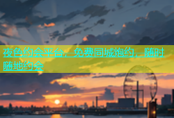 夜色约会平台，免费同城炮约，随时随地约会