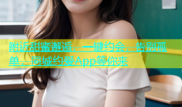 附近甜蜜邂逅，一键约会，告别孤单，同城约爱App等你来