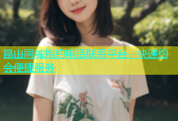 昆山同城炮约电话联系平台，快速约会便捷服务