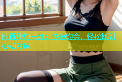 附近秒约一炮：快速约会，轻松找到心动对象