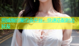 同城炮约爱约会平台，快速匹配附近好友