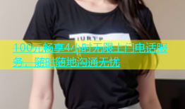 100元畅享4小时无限上门电话服务，随时随地沟通无忧
