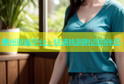 惠州同城平台，快速找到附近的伴侣