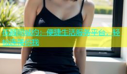 抚顺同城约：便捷生活服务平台，轻松连接你我