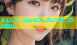 附近陌约：速配同城，真实可靠，告别尬聊