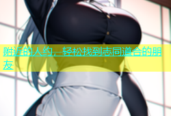 附近的人约，轻松找到志同道合的朋友