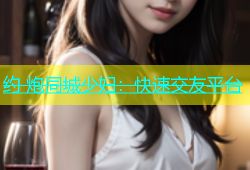 约 炮同城少妇：快速交友平台