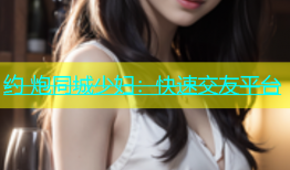约 炮同城少妇：快速交友平台