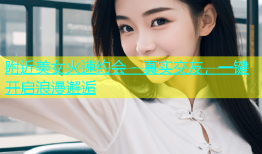 附近美女火速约会 - 真实交友，一键开启浪漫邂逅
