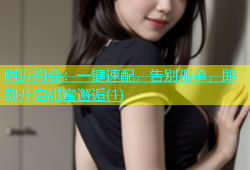 附近约会：一键速配，告别孤单，即刻开启甜蜜邂逅(1)
