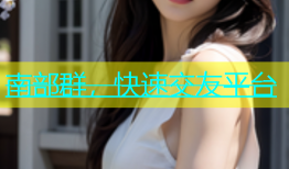 南部群，快速交友平台