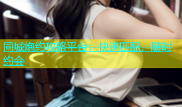 同城炮约攻略平台：快速匹配，随时约会
