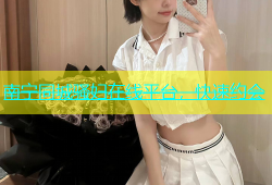 南宁同城骚妇在线平台，快速约会