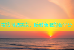 夜约同城美女，随时随地约会平台