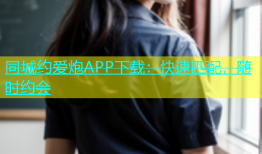 同城约爱炮APP下载：快速匹配，随时约会
