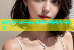 靖远县同城平台，快速找到附近的伴侣