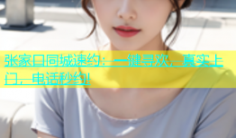 张家口同城速约：一键寻欢，真实上门，电话秒约!