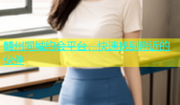 赣州同城约会平台，快速找到附近的伙伴
