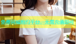 免费同城炮约平台，无需充值即可