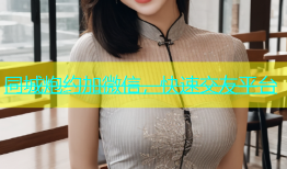 同城炮约加微信，快速交友平台