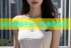 绍兴同城平台，快速遇见你