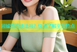同城炮约违法吗？快速了解平台特点