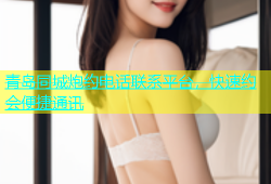 青岛同城炮约电话联系平台，快速约会便捷通讯