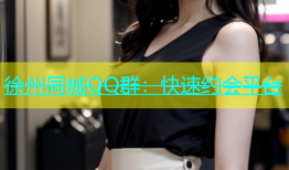徐州同城QQ群：快速约会平台