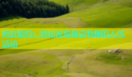 附近陌约：轻松发现身边有趣的人与活动