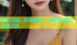 附近约陌：快速邂逅，一键开启你的浪漫之旅