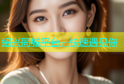 绍兴同城平台，快速遇见你