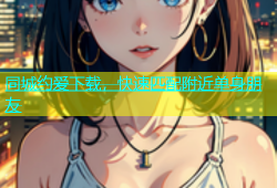 同城约爱下载，快速匹配附近单身朋友