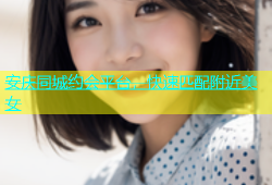 安庆同城约会平台，快速匹配附近美女