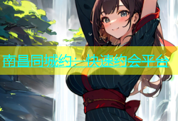 南昌同城约：快速约会平台