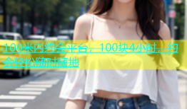 100米内约会平台，100块4小时，约会轻松随时随地
