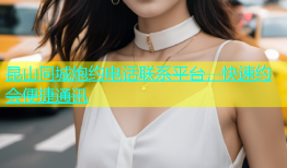 昆山同城炮约电话联系平台，快速约会便捷通讯
