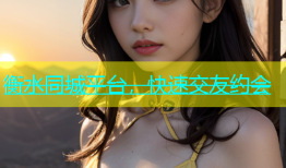 衡水同城平台，快速交友约会