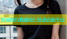 同城炮约靠谱吗？快速匹配平台