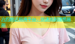 六约附近租房平台，快速找到理想居所