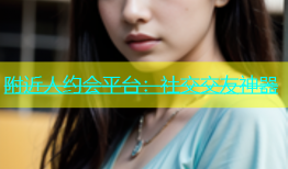 附近人约会平台：社交交友神器