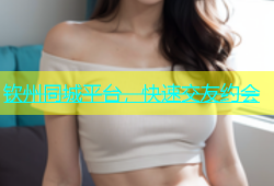 钦州同城平台，快速交友约会
