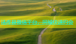 法库县微信平台，同城快速约会