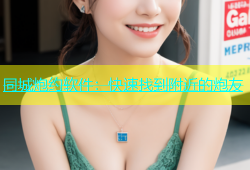 同城炮约软件：快速找到附近的炮友