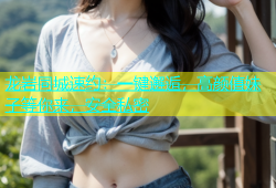龙岩同城速约：一键邂逅，高颜值妹子等你来，安全私密