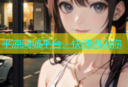 平凉同城平台，快速遇见你