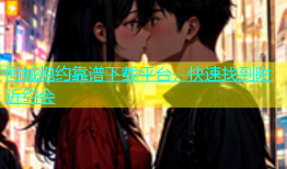 同城炮约靠谱下载平台，快速找到附近约会
