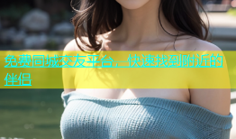 免费同城交友平台，快速找到附近的伴侣