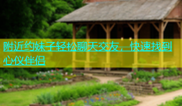 附近约妹子轻松聊天交友，快速找到心仪伴侣
