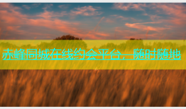 赤峰同城在线约会平台，随时随地