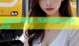 同城炮约排行榜：快速找到附近约会伙伴